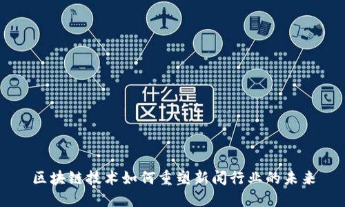 区块链技术如何重塑新闻行业的未来