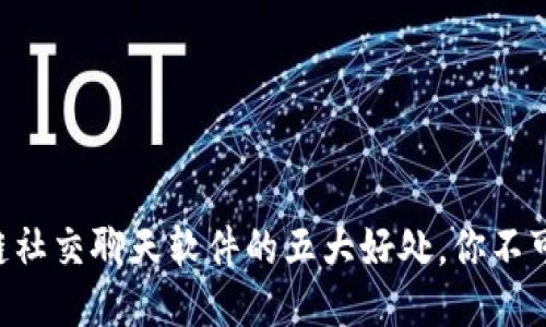 区块链社交聊天软件的五大好处，你不可不知！