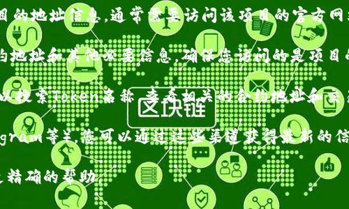 对于“tokenim地址在哪”的问题，如果您在寻找关于某个特定的Token或加密货币项目的地址信息，通常需要访问该项目的官方网站或者相关的区块链浏览器。以下是您可以采取的几个步骤来找到正确的Token地址：

1. **访问官方网站**：大多数的加密货币项目会在其官方网站上提供相关的智能合约地址和其他必要信息。确保您访问的是项目的官方域名，以避免钓鱼网站。

2. **区块链浏览器**：使用以太坊（如Etherscan）或其他区块链的区块浏览器，您可以搜索Token名称，查看相关的合约地址和交易记录。

3. **社交媒体和社区讨论**：加密货币项目通常会有社交媒体账户（如Twitter、Telegram等），您可以通过这些渠道获得最新的信息或者直接向社区提问。

如果您对具体的Token或项目有更详细的需求，请提供更多信息，以便我能为您提供更精确的帮助。