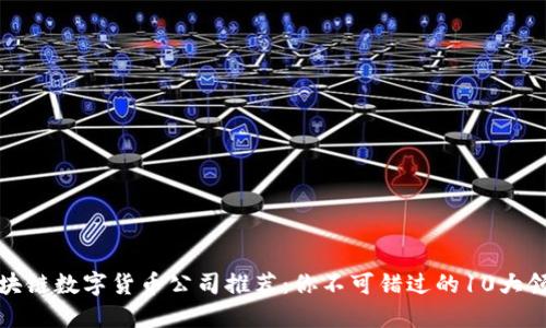 bias区块链数字货币公司推荐：你不可错过的10大领先企业