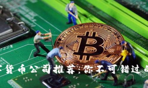 bias区块链数字货币公司推荐：你不可错过的10大领先企业