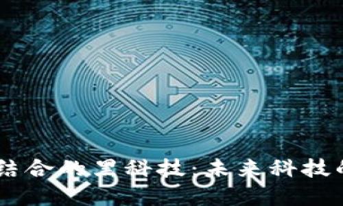 区块链与AI结合的黑科技：未来科技的创新与展望
