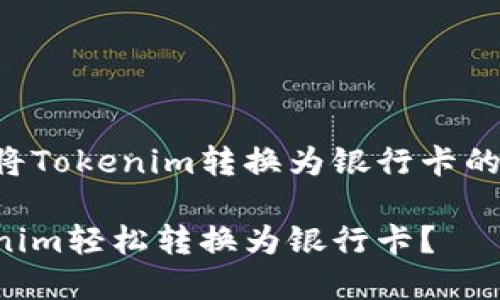 下面是关于将Tokenim转换为银行卡的内容大纲和。

如何将Tokenim轻松转换为银行卡？