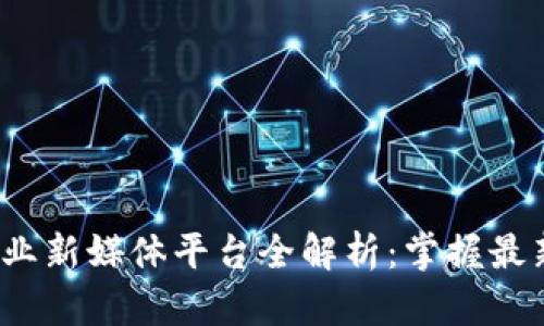 2023年区块链行业新媒体平台全解析：掌握最新资讯与技术动态