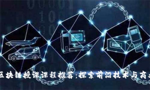 国内区块链授课课程推荐：探索前沿技术与商业应用