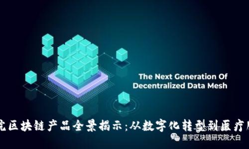 中国医院区块链产品全景揭示：从数字化转型到医疗服务创新