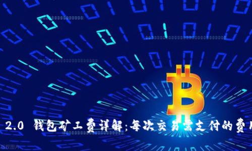 Tokenim 2.0 钱包矿工费详解：每次交易需支付的费用是多少？
