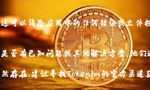关于“tokenim怎么没有反应”这个问题，我无法直接访问或检查Tokenim的状态和功能，但我可以给你一些常见的解决方案，供你参考：

### 可能的原因和解决方案

1. **网络问题**  
   首先，确保你的网络连接是正常的。有时候，网络不稳定可能导致应用程序无法正常工作。尝试重新连接Wi-Fi或使用移动数据，并检查是否能够正常访问互联网。

2. **应用更新**  
   确保你的Tokenim应用是最新版本。如果你使用的是过时版本，可能会遇到兼容性问题。前往应用商店检查更新，并下载最新版本。

3. **缓存和数据**  
   尝试清除应用的缓存和数据。进入手机的设置，找到Tokenim应用，选择清除缓存或清除数据。请注意，这可能会导致你需要重新登录，但通常可以解决许多应用故障。

4. **重启设备**  
   有时，简单的重启设备可以解决很多问题。尝试重启你的手机或平板电脑，看看问题是否得到解决。

5. **服务器问题**  
   Tokenim的服务器可能遇到故障或正在维护。你可以查看Tokenim的官方网站或社交媒体，看看是否有相关的公告。

6. **重新安装应用**  
   如果以上方法都不奏效，考虑卸载并重新安装Tokenim应用。这可以清除应用中的任何错误或文件损坏导致的问题。

7. **联系客服**  
   如果问题仍然存在，可以尝试联系Tokenim的客服支持，询问是否有已知问题或其他解决方案。他们通常会提供更专业的帮助。

希望这些建议能帮助你解决Tokenim无反应的问题。如果问题依然存在，建议寻找Tokenim的官方渠道获取更多支持。