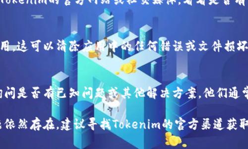 关于“tokenim怎么没有反应”这个问题，我无法直接访问或检查Tokenim的状态和功能，但我可以给你一些常见的解决方案，供你参考：

### 可能的原因和解决方案

1. **网络问题**  
   首先，确保你的网络连接是正常的。有时候，网络不稳定可能导致应用程序无法正常工作。尝试重新连接Wi-Fi或使用移动数据，并检查是否能够正常访问互联网。

2. **应用更新**  
   确保你的Tokenim应用是最新版本。如果你使用的是过时版本，可能会遇到兼容性问题。前往应用商店检查更新，并下载最新版本。

3. **缓存和数据**  
   尝试清除应用的缓存和数据。进入手机的设置，找到Tokenim应用，选择清除缓存或清除数据。请注意，这可能会导致你需要重新登录，但通常可以解决许多应用故障。

4. **重启设备**  
   有时，简单的重启设备可以解决很多问题。尝试重启你的手机或平板电脑，看看问题是否得到解决。

5. **服务器问题**  
   Tokenim的服务器可能遇到故障或正在维护。你可以查看Tokenim的官方网站或社交媒体，看看是否有相关的公告。

6. **重新安装应用**  
   如果以上方法都不奏效，考虑卸载并重新安装Tokenim应用。这可以清除应用中的任何错误或文件损坏导致的问题。

7. **联系客服**  
   如果问题仍然存在，可以尝试联系Tokenim的客服支持，询问是否有已知问题或其他解决方案。他们通常会提供更专业的帮助。

希望这些建议能帮助你解决Tokenim无反应的问题。如果问题依然存在，建议寻找Tokenim的官方渠道获取更多支持。