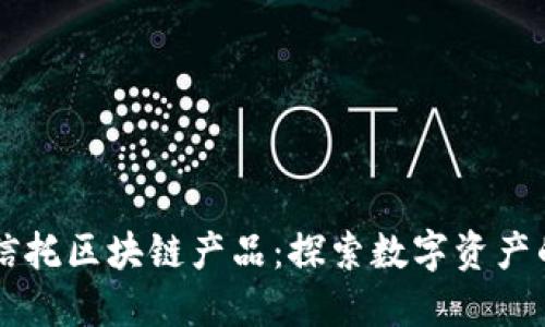 国际信托区块链产品：探索数字资产的未来