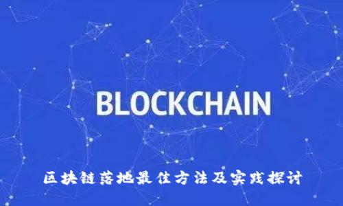 区块链落地最佳方法及实践探讨