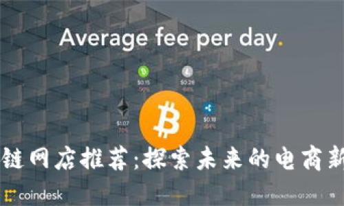 区块链网店推荐：探索未来的电商新模式