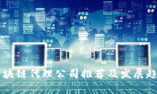 美国区块链代理公司推荐及发展趋势分析