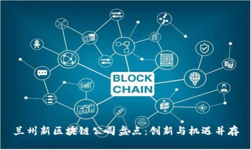 兰州新区块链公司盘点：创新与机遇并存