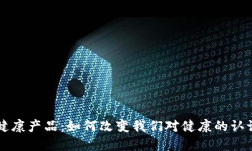 区块链健康产品：如何改变我们对健康的认识与管理