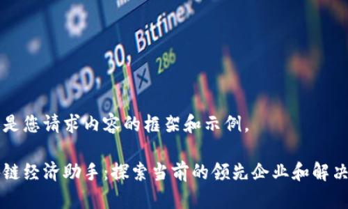 以下是您请求内容的框架和示例。

区块链经济助手：探索当前的领先企业和解决方案
