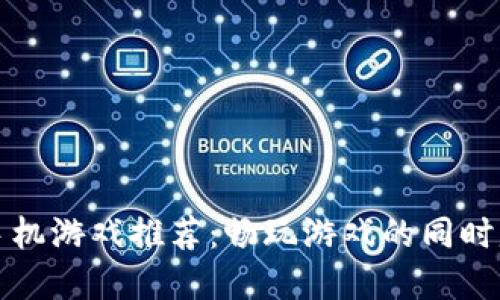优质区块链手机游戏推荐：畅玩游戏的同时赚取数字资产