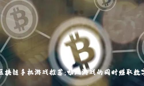 优质区块链手机游戏推荐：畅玩游戏的同时赚取数字资产