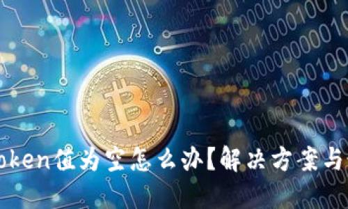 ### Token值为空怎么办？解决方案与最佳实践