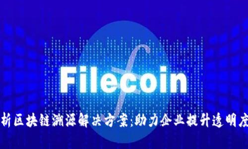 全面解析区块链溯源解决方案：助力企业提升透明度与信任