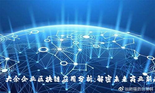 ## 大余企业区块链应用分析：解密未来商业新趋势