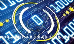 ### 2023年区块链行业热门新闻汇总：趋势、技术与