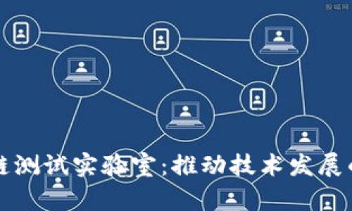 探索区块链测试实验室：推动技术发展的创新平台