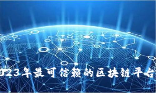 ### 2023年最可信赖的区块链平台公司推荐