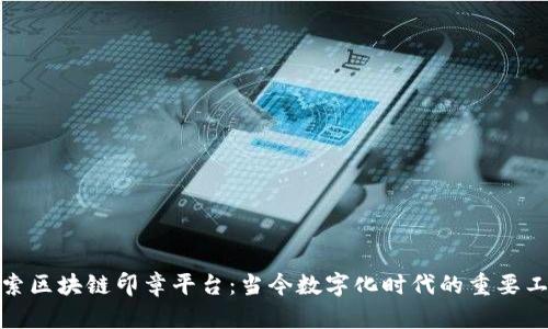 探索区块链印章平台：当今数字化时代的重要工具