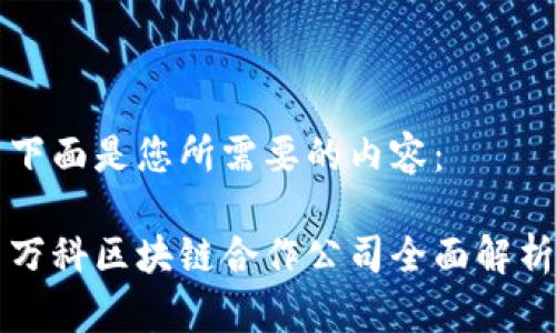下面是您所需要的内容：

万科区块链合作公司全面解析