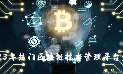 2023年热门区块链技术管理平台盘点