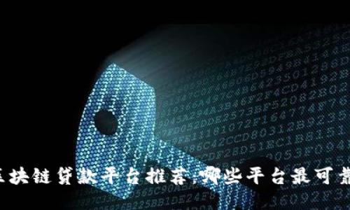 区块链贷款平台推荐：哪些平台最可靠？