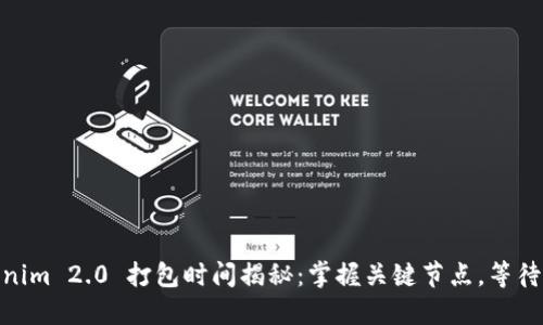 内容  
Tokenim 2.0 打包时间揭秘：掌握关键节点，等待体验