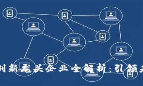 区块链科技创新龙头企业全解析：引领未来技术革命