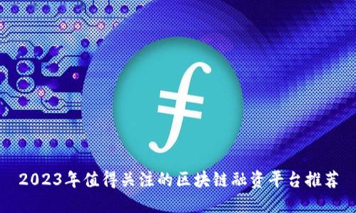 2023年值得关注的区块链融资平台推荐