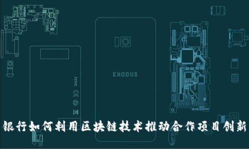 银行如何利用区块链技术推动合作项目创新