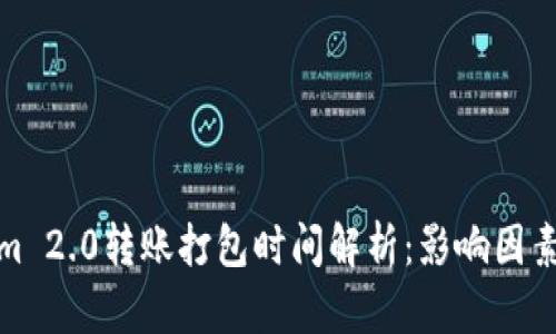 Tokenim 2.0转账打包时间解析：影响因素及预估