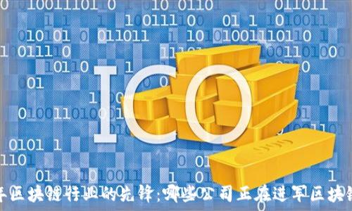  
2023年区块链行业的先锋：哪些公司正在进军区块链概念？