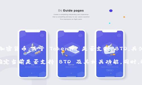 Tokenim 是一种数字资产管理平台，而 BTD（比特狗代币）是与区块链相关的一种加密货币。关于 Tokenim 是否支持 BTD，具体的支持情况可能会随着时间和平台的更新而有所变化。

为了获取准确的信息，建议你访问 Tokenim 的官方网站或查看其最新的公告，以确定当前是否支持 BTD 及其相关功能。同时，还可以参考 Tokenim 的用户支持或社交媒体渠道，以获取其他用户的经验和反馈。

如果你想了解更多关于 Tokenim 或 BTD 的信息，欢迎提出具体问题！