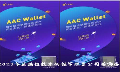 2023年区块链技术的领军股票公司有哪些？