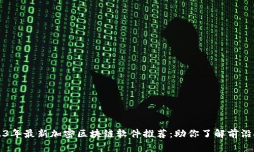 2023年最新加密区块链软件推荐：助你了解前沿技术