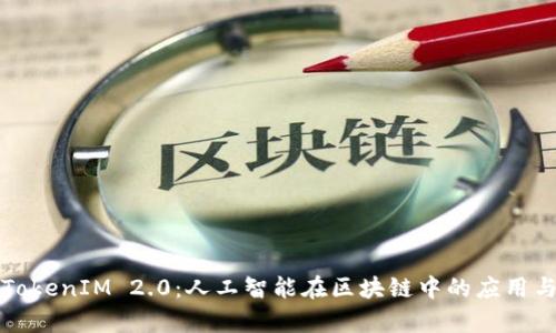深入解析TokenIM 2.0：人工智能在区块链中的应用与未来趋势