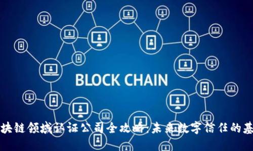 区块链领域认证公司全攻略：未来数字信任的基石