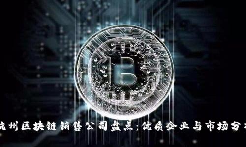 杭州区块链销售公司盘点：优质企业与市场分析