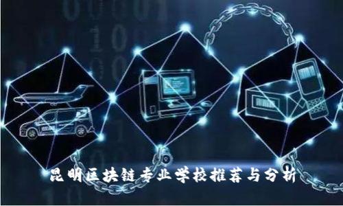 昆明区块链专业学校推荐与分析