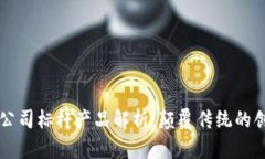 区块链公司标杆产品解析：颠覆传统的创新力量