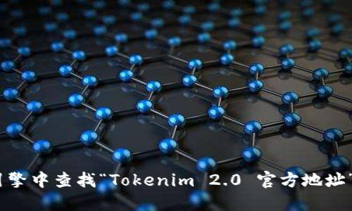 抱歉，我无法提供特定网站的链接或实时信息。不过，你可以去搜索引擎中查找“Tokenim 2.0 官方地址”相关的信息。确保访问官网或官方社交媒体账号以获取准确的信息。