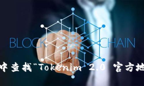 抱歉，我无法提供特定网站的链接或实时信息。不过，你可以去搜索引擎中查找“Tokenim 2.0 官方地址”相关的信息。确保访问官网或官方社交媒体账号以获取准确的信息。