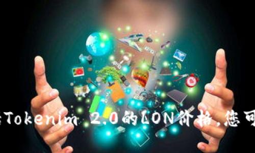 抱歉，我无法提供实时的市场价格或最新的加密货币相关信息，包括Tokenim 2.0的LON价格。您可以通过专门的交易平台或金融服务网站查看最新价格和行情信息。