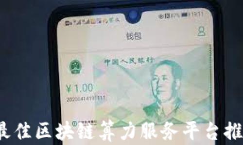 
2023年最佳区块链算力服务平台推荐与分析